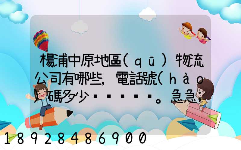 楊浦中原地區(qū)物流公司有哪些,電話號(hào)碼多少。急急